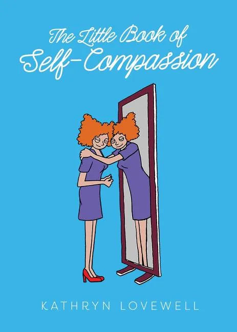 The Little Book of Self-Compassion: How to stop self-critism, start self-kindness and learn to be your own best friend! - Paperback