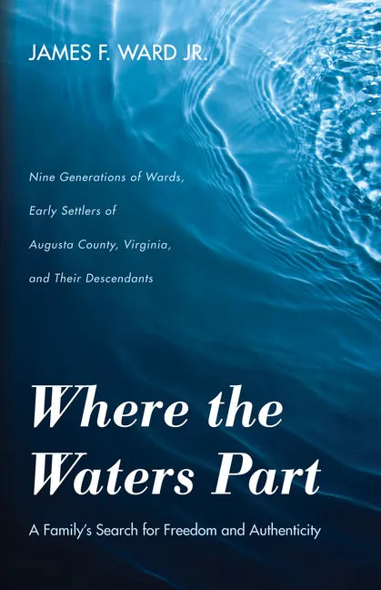Where the Waters Part: A Family's Search for Freedom and Authenticity: Nine Generations of Wards, Early Settlers of Augusta County, Virginia, - Paperback