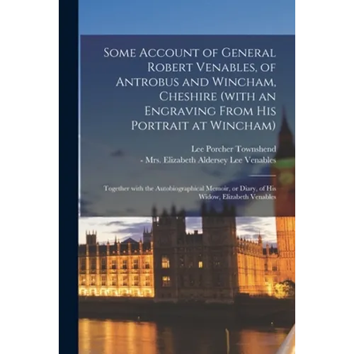 Some Account of General Robert Venables, of Antrobus and Wincham, Cheshire (with an Engraving From His Portrait at Wincham): Together With the Autobio - Paperback