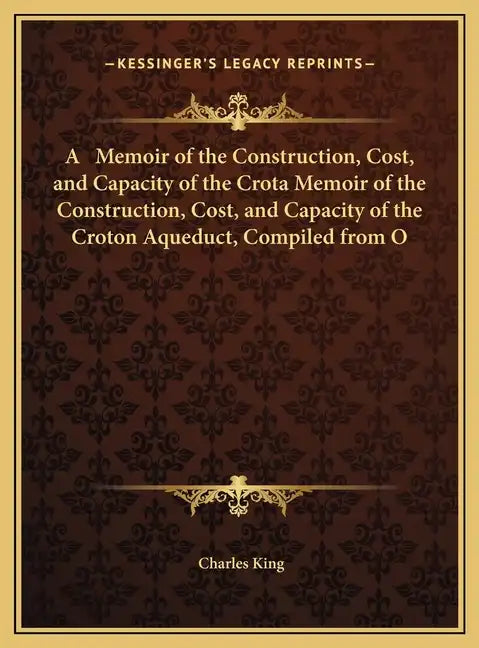 A Memoir of the Construction, Cost, and Capacity of the Crota Memoir of the Construction, Cost, and Capacity of the Croton Aqueduct, Compiled from O - Hardcover