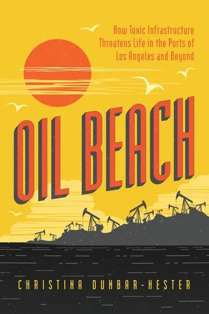 Oil Beach: How Toxic Infrastructure Threatens Life in the Ports of Los Angeles and Beyond - Hardcover