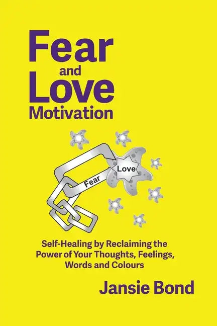 Fear and Love Motivation: Self-Healing by Reclaiming the Power of Your Thoughts, Feelings, Words and Colours - Paperback