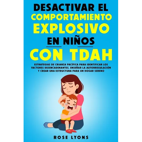 Desactivar el Comportamiento Explosivo en Niños con TDAH: Estrategias de Crianza Pacífica para Identificar los Factores Desencadenantes, Enseñar la Au - Paperback