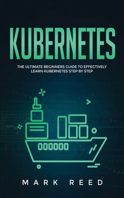 Kubernetes: The Ultimate Beginners Guide to Effectively Learn Kubernetes Step-By-Step - Paperback