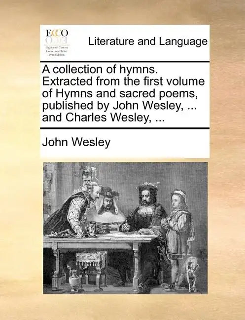 A Collection of Hymns. Extracted from the First Volume of Hymns and Sacred Poems, Published by John Wesley, ... and Charles Wesley, ... - Paperback
