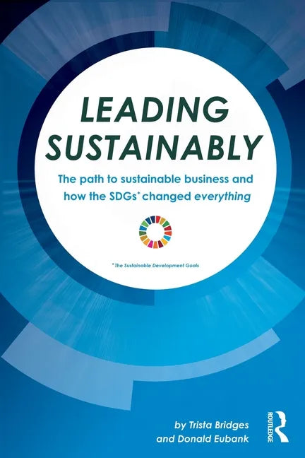 Leading Sustainably: The Path to Sustainable Business and How the SDGs Changed Everything - Paperback