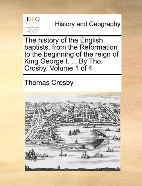 The history of the English baptists, from the Reformation to the beginning of the reign of King George I. ... By Tho. Crosby. Volume 1 of 4 - Paperback