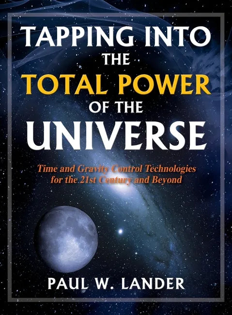 Tapping Into the Total Power of the Universe: Time and Gravity Control Technologies for the 21st Century and Beyond - Hardcover