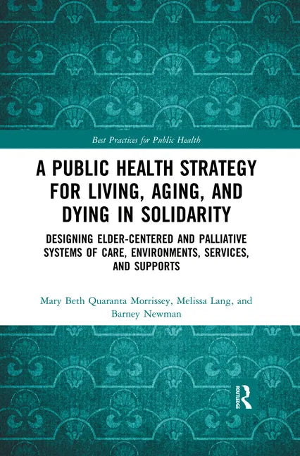 A Public Health Strategy for Living, Aging and Dying in Solidarity: Designing Elder-Centered and Palliative Systems of Care, Environments, Services an - Paperback