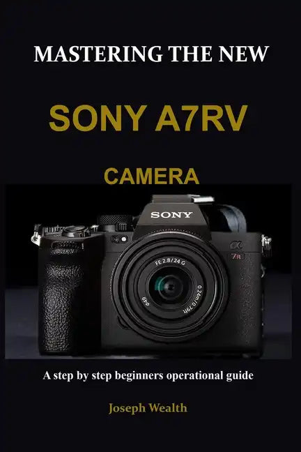 Mastering the New Sony A7rv Camera: A step by step beginners operational guide - Paperback