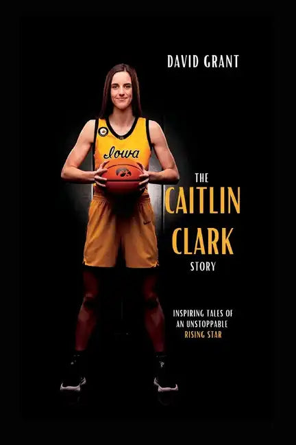 The Caitlin Clark Story: Inspiring Tales Of An Unstoppable Rising Star - Paperback