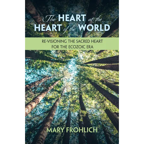 The Heart at the Heart of the World: Re-Visioning the Sacred Heart for the Ecozoic Era - Paperback