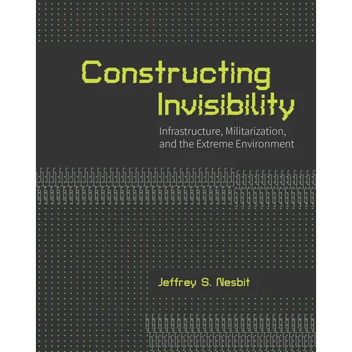 Constructing Invisibility: Infrastructure, Militarization, and the Extreme Environment - Paperback