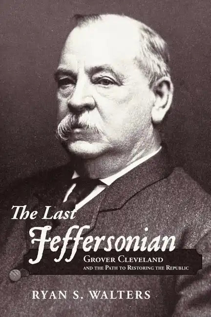 The Last Jeffersonian: Grover Cleveland and the Path to Restoring the Republic - Paperback