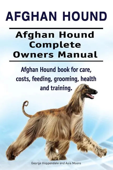 Afghan Hound. Afghan Hound Complete Owners Manual. Afghan Hound book for care, costs, feeding, grooming, health and training. - Paperback