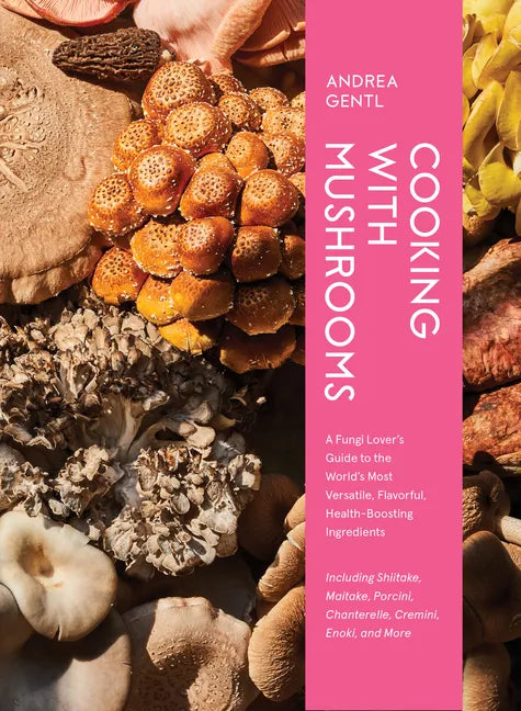 Cooking with Mushrooms: A Fungi Lover's Guide to the World's Most Versatile, Flavorful, Health-Boosting Ingredients - Hardcover