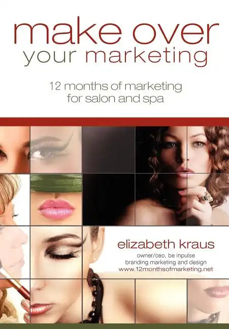 Make Over Your Marketing, 12 Months of Marketing for Salon and Spa: A guide for how-to make over every aspect of marketing in the salon and spa - Paperback