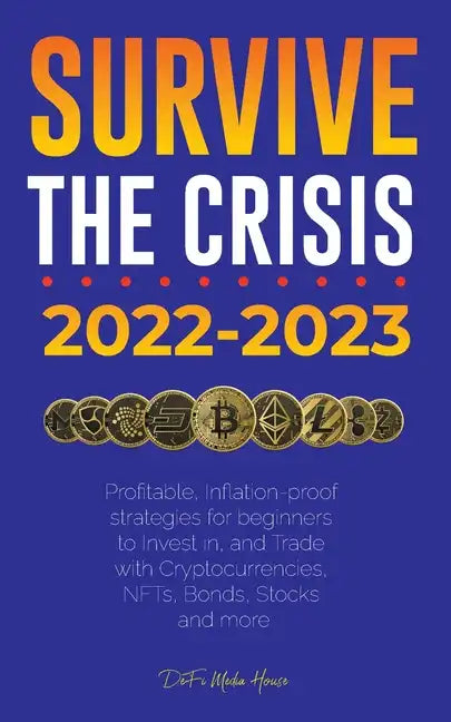 Survive the crisis!: 2022-2023 Investing: Profitable, Inflation-proof strategies for beginners to Invest in, and Trade with Cryptocurrencie - Paperback