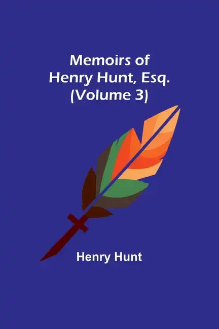 Memoirs of Henry Hunt, Esq. (Volume 3) - Paperback