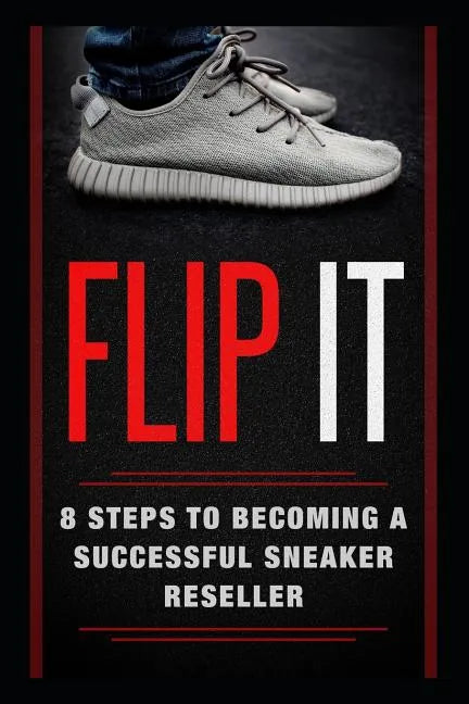 Flip It: 8 Steps to Becoming a Successful Sneaker Reseller - Paperback