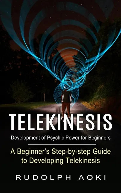 Telekinesis: Development of Psychic Power for Beginners (A Beginner's Step-by-step Guide to Developing Telekinesis) - Paperback