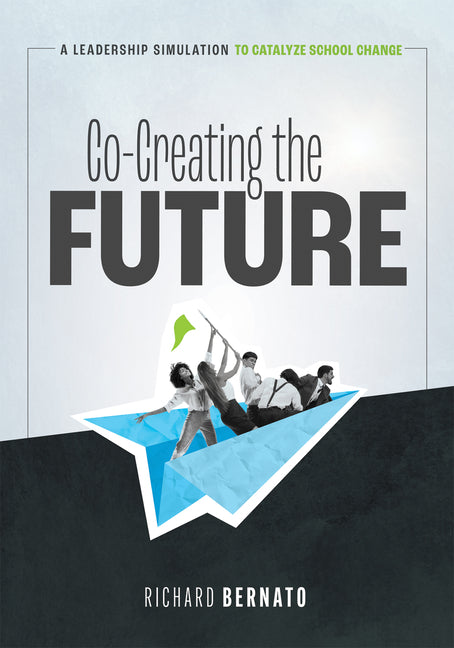 Co-Creating the Future: A Leadership Simulation to Catalyze School Change (Strategies to Build a Future-Oriented Mindset in Leaders) - Paperback