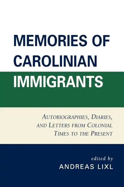 Memories of Carolinian Immigrants: Autobiographies, Diaries, and Letters from Colonial Times to the Present - Paperback