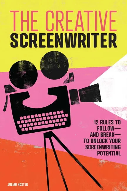 The Creative Screenwriter: 12 Rules to Follow--And Break--To Unlock Your Screenwriting Potential - Paperback