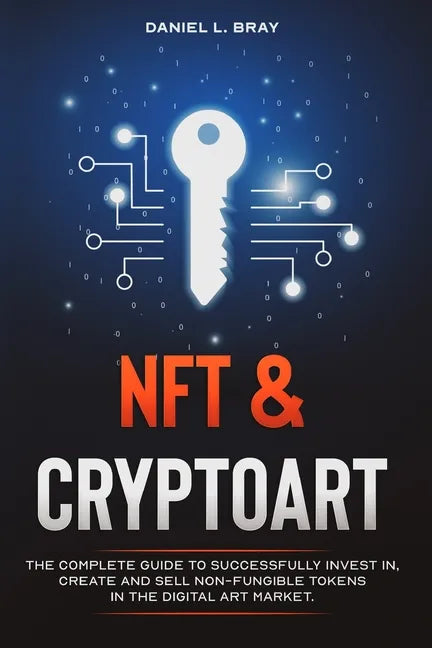 NFT and Cryptoart: The Complete Guide to Successfully Invest in, Create and Sell Non-Fungible Tokens in the Digital Art Market - Paperback