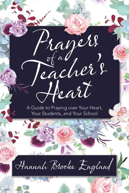Prayers of a Teacher's Heart: A Guide to Praying over Your Heart, Your Students, and Your School - Paperback