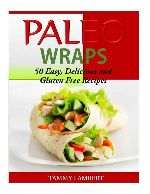 Paleo Wraps: 50 Easy, Delicious and Gluten Free Recipes - Paperback