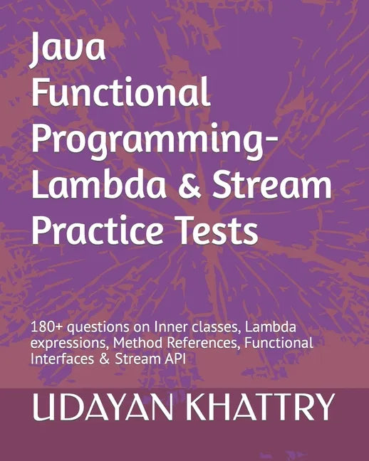 Java Functional Programming - Lambda & Stream Practice Tests: 180+ questions on Inner classes, Lambda expressions, Method References, Functional Inter - Paperback