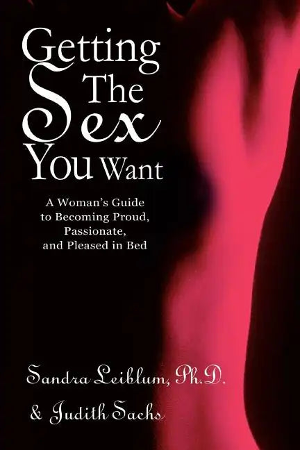 Getting The Sex You Want: A Woman's Guide to Becoming Proud, Passionate, and Pleased in Bed - Paperback