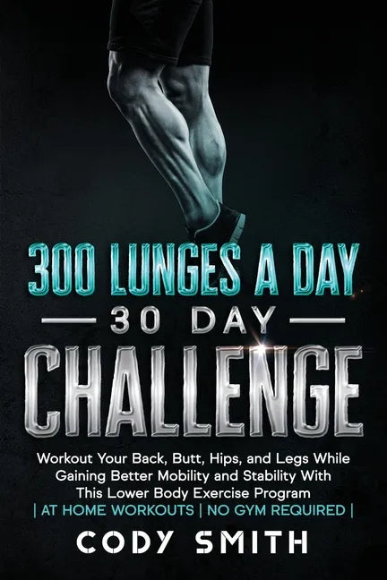 300 Lunges a Day 30 Day Challenge: Workout Your Back, Butt, Hips, and Legs While Gaining Better Mobility and Stability With This Lower Body Exercise P - Paperback