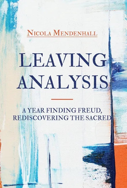 Leaving Analysis: A Year Finding Freud, Rediscovering the Sacred - Hardcover