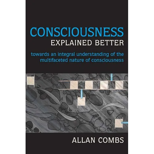 Consciousness Explained Better: Towards an Integral Understanding of the Multifaceted Nature of Consciousness - Paperback