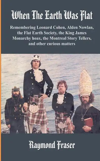 When The Earth Was Flat: Remembering Leonard Cohen, Alden Nowlan, the Flat Earth Society, the King James monarchy hoax, the Montreal Story Tell - Paperback