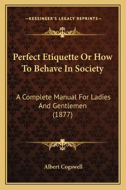 Perfect Etiquette Or How To Behave In Society: A Complete Manual For Ladies And Gentlemen (1877) - Paperback