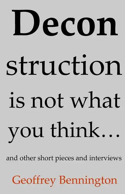 Deconstruction Is Not What You Think...: And Other Short Pieces And Interviews - Paperback