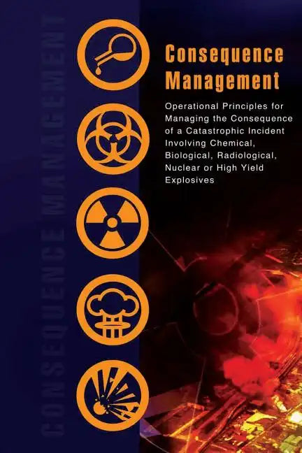 Consequence Management: Operational Principles for Managing the Consequence of a Catastrophic Incident Involving Chemical, Biological, Radiolo - Paperback