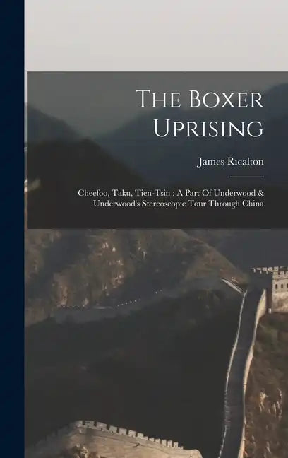 The Boxer Uprising: Cheefoo, Taku, Tien-tsin: A Part Of Underwood & Underwood's Stereoscopic Tour Through China - Hardcover