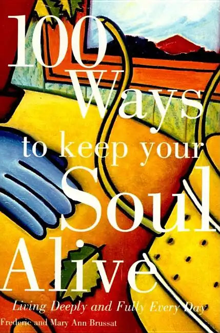 100 Ways to Keep Your Soul Alive: Living Deeply and Fully Every Day - Paperback