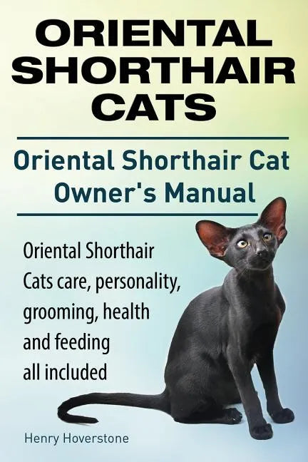 Oriental Shorthair Cats. Oriental Shorthair Cat Owners Manual. Oriental Shorthair Cats care, personality, grooming, health and feeding all included. - Paperback