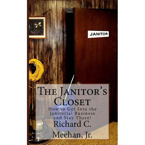The Janitor's Closet: How to Get in the Janitorial Biz and Stay There! - Paperback