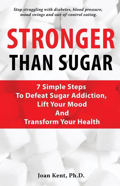 Stronger Than Sugar: 7 Simple Steps To Defeat Sugar Addiction, Lift Your Mood And Transform Your Health - Paperback