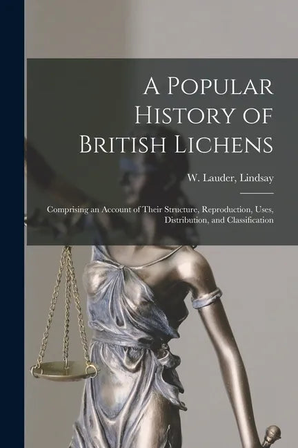 A Popular History of British Lichens [microform]: Comprising an Account of Their Structure, Reproduction, Uses, Distribution, and Classification - Paperback