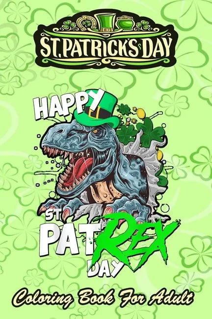 St Patricks Day Coloring Book For Adult: Happy Pat Rex Day Dinosaur - An Adult Coloring Books St Patrick for Kids, Adults with Beautiful Irish Shamroc - Paperback