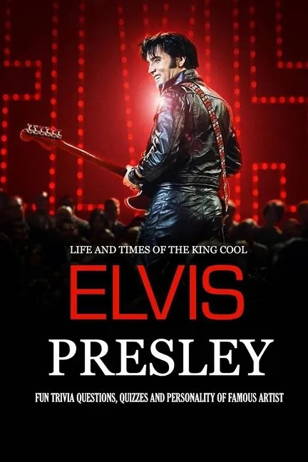 Life and Times of The King Cool Elvis Presley: Fun Trivia Questions, Quizzes and Personality of Famous Artist: Elvis Presley Graceland Book - Paperback