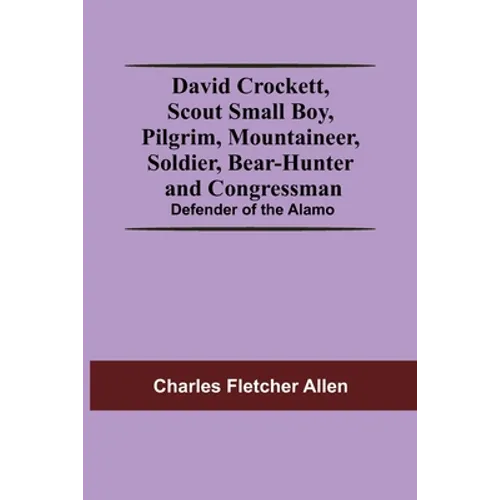 David Crockett, Scout Small Boy, Pilgrim, Mountaineer, Soldier, Bear-Hunter And Congressman; Defender Of The Alamo - Paperback