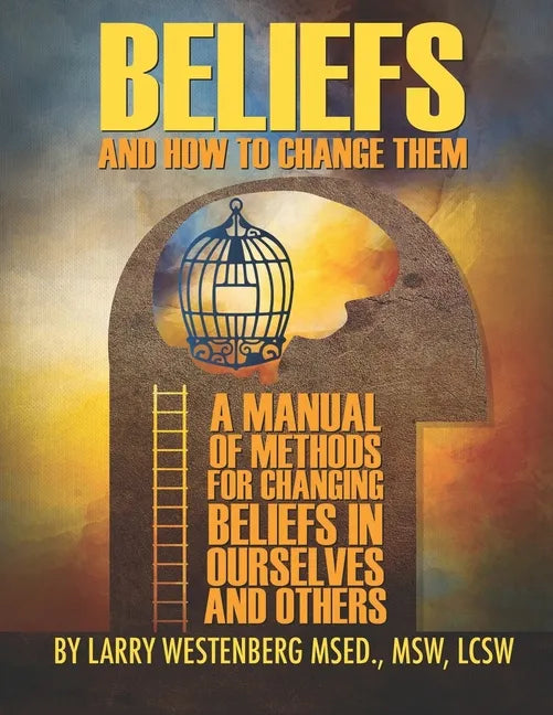 Beliefs and How to Change Them: A manual of methods for changing beliefs in ourselves and others - Paperback